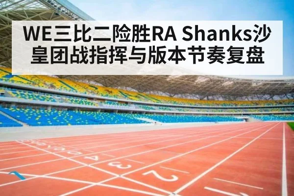 WE三比二险胜RA Shanks沙皇团战指挥与版本节奏复盘