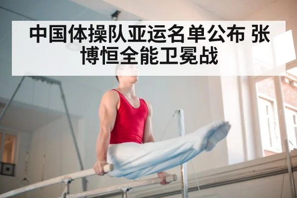 中国体操队亚运名单公布 张博恒全能卫冕战