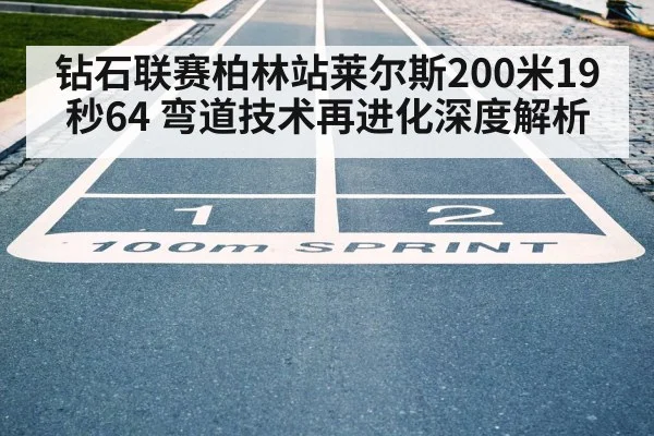 钻石联赛柏林站莱尔斯200米19秒64 弯道技术再进化深度解析