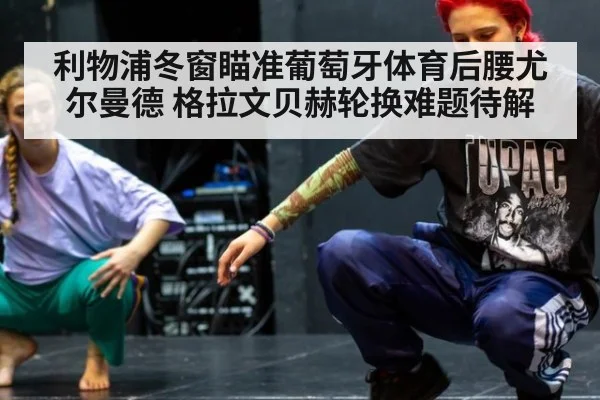 利物浦冬窗瞄准葡萄牙体育后腰尤尔曼德 格拉文贝赫轮换难题待解