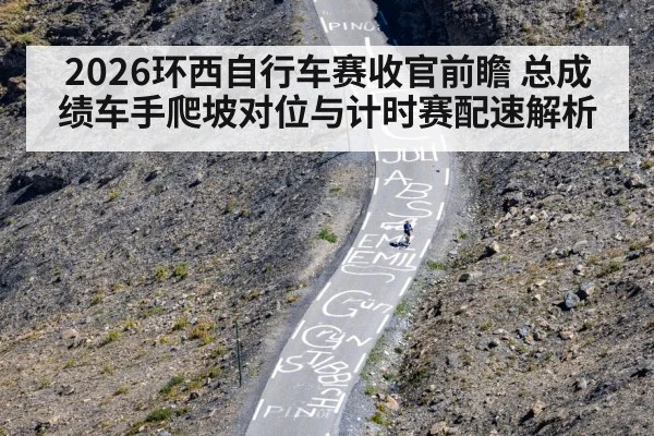2026环西自行车赛收官前瞻 总成绩车手爬坡对位与计时赛配速解析