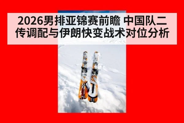 2026男排亚锦赛前瞻 中国队二传调配与伊朗快变战术对位分析