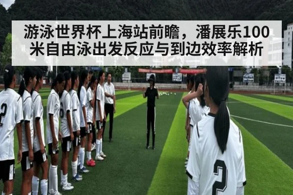 游泳世界杯上海站前瞻，潘展乐100米自由泳出发反应与到边效率解析